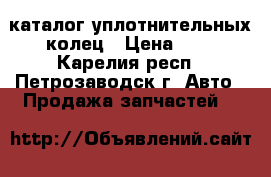 каталог уплотнительных колец › Цена ­ 3 - Карелия респ., Петрозаводск г. Авто » Продажа запчастей   